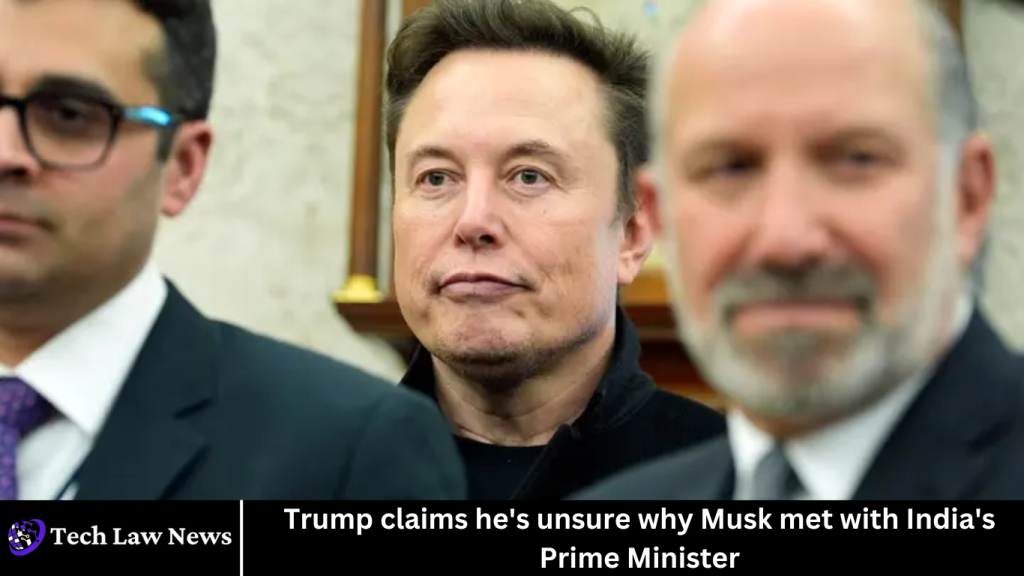 Trump claims he's unsure why Musk met with India's Prime Minister