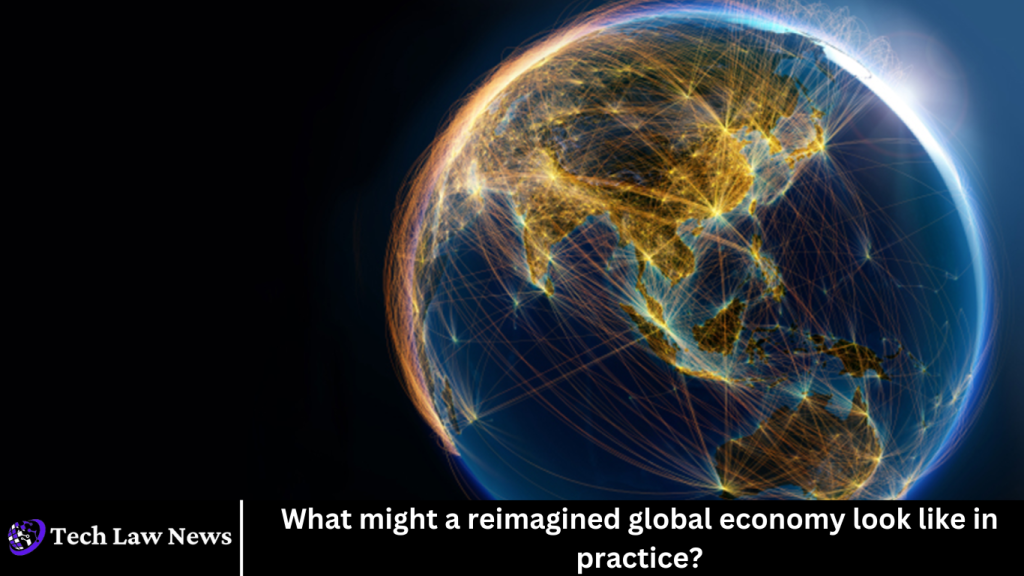 What might a reimagined global economy look like in practice? What might a reimagined global economy look like in practice?