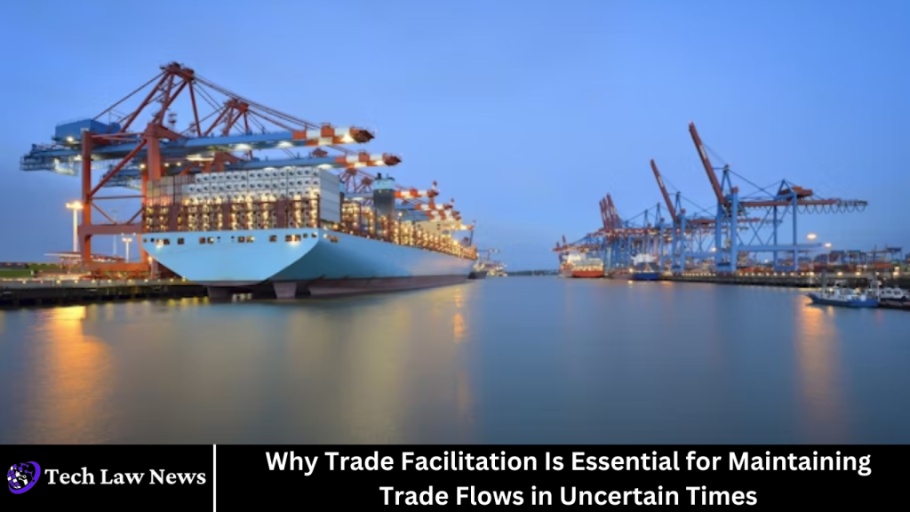 Why Trade Facilitation Is Essential for Maintaining Trade Flows in Uncertain Times