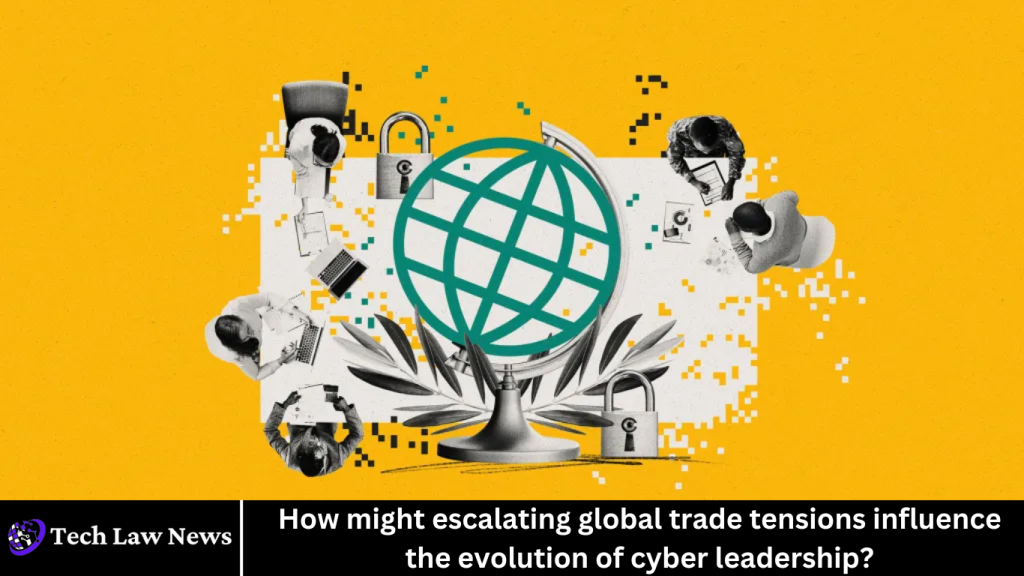 How might escalating global trade tensions influence the evolution of cyber leadership?